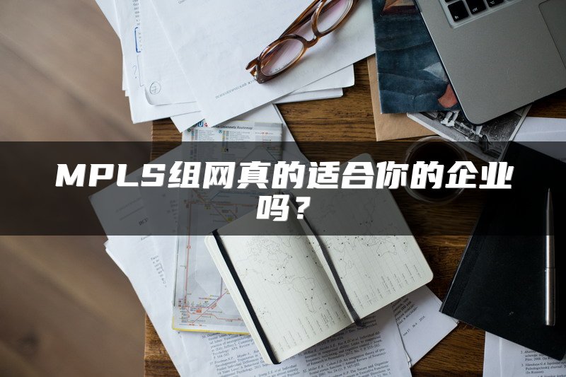MPLS组网真的适合你的企业吗？
