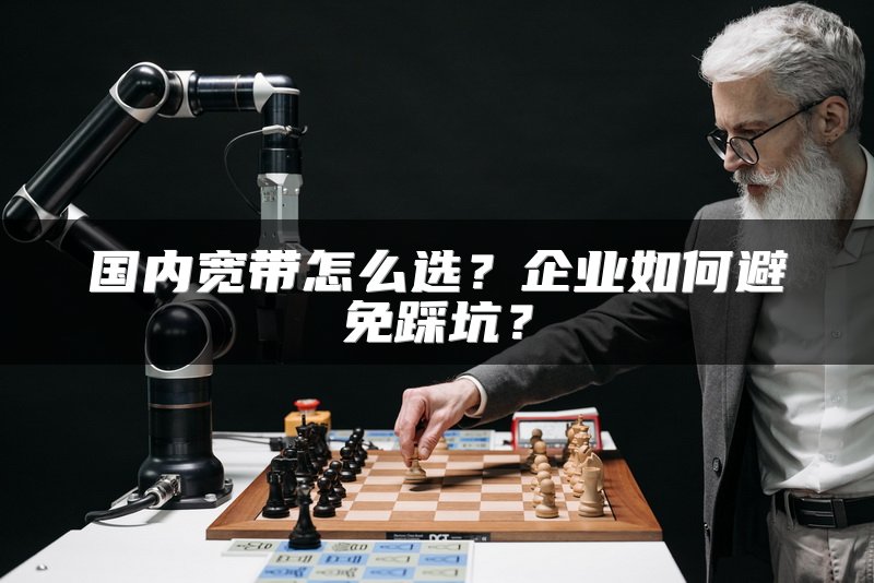 国内宽带怎么选？企业如何避免踩坑？