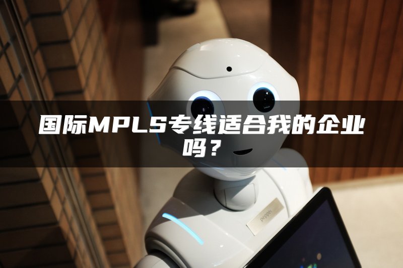国际MPLS专线适合我的企业吗？