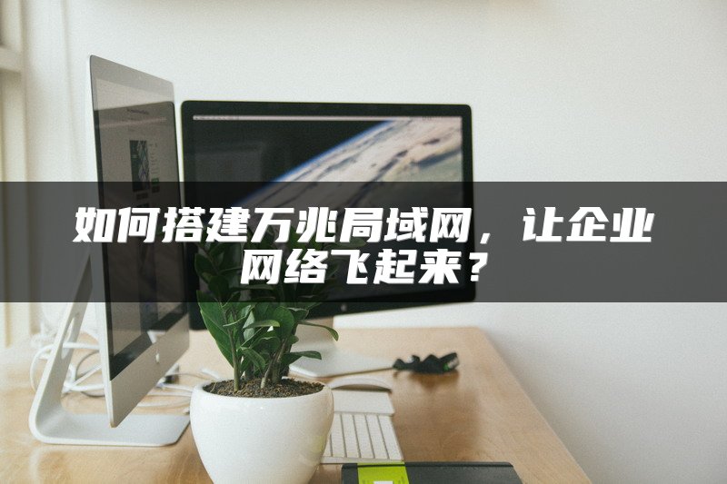 如何搭建万兆局域网，让企业网络飞起来？