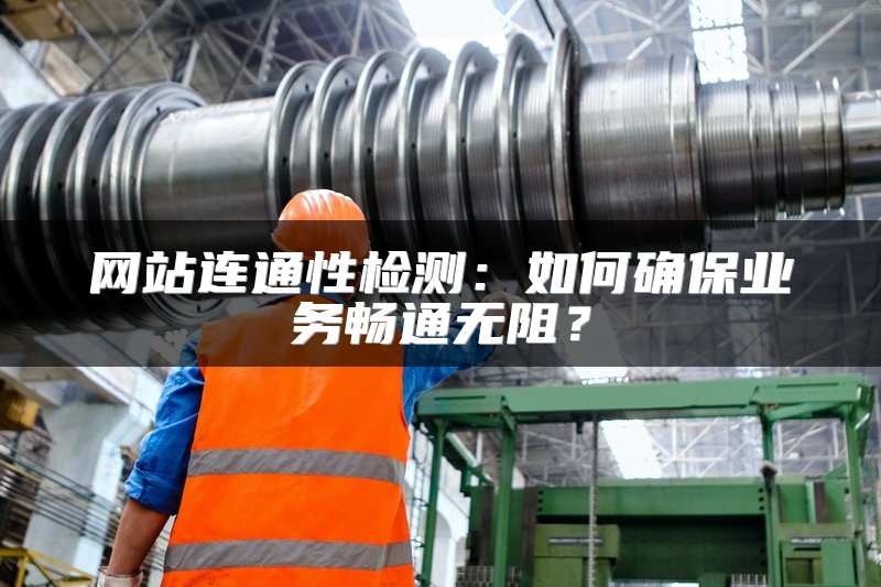 网站连通性检测：如何确保业务畅通无阻？