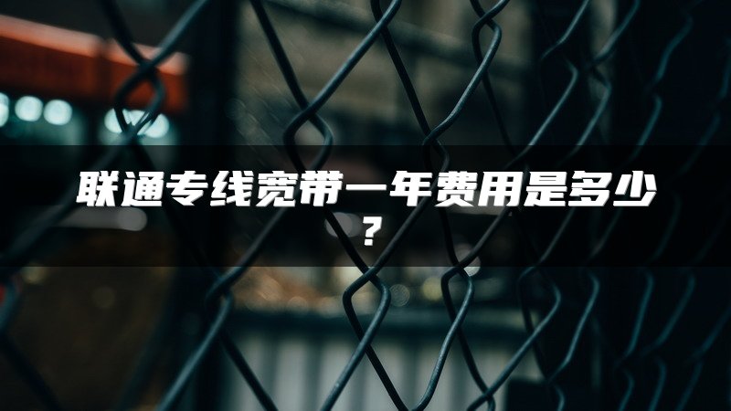 联通专线宽带一年费用是多少？