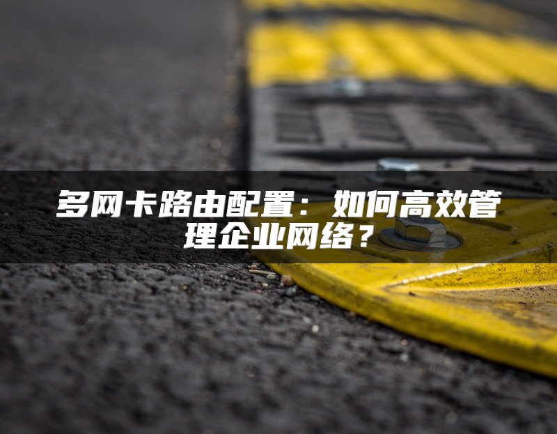 多网卡路由配置：如何高效管理企业网络？