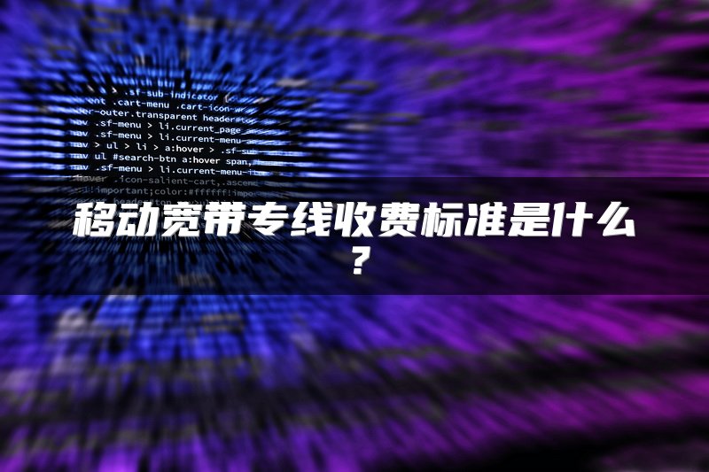 移动宽带专线收费标准是什么？