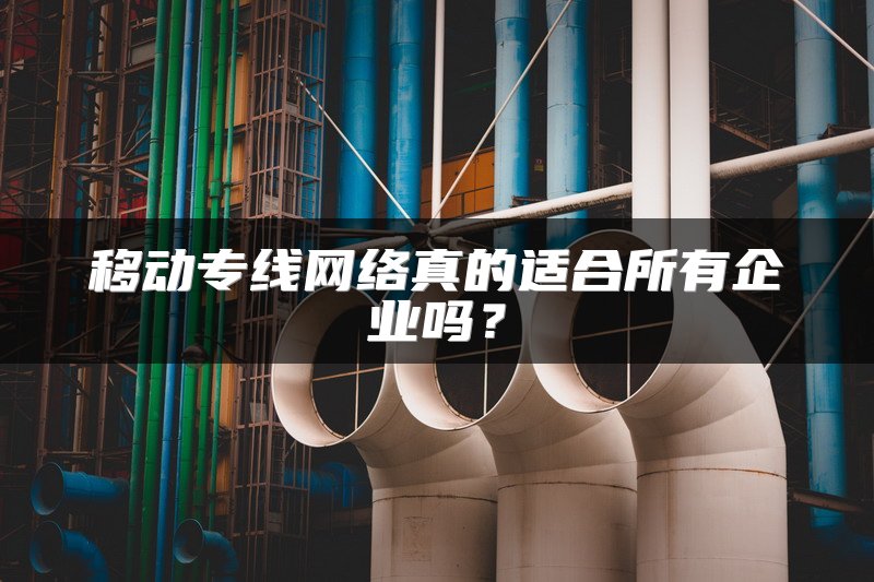 移动专线网络真的适合所有企业吗？