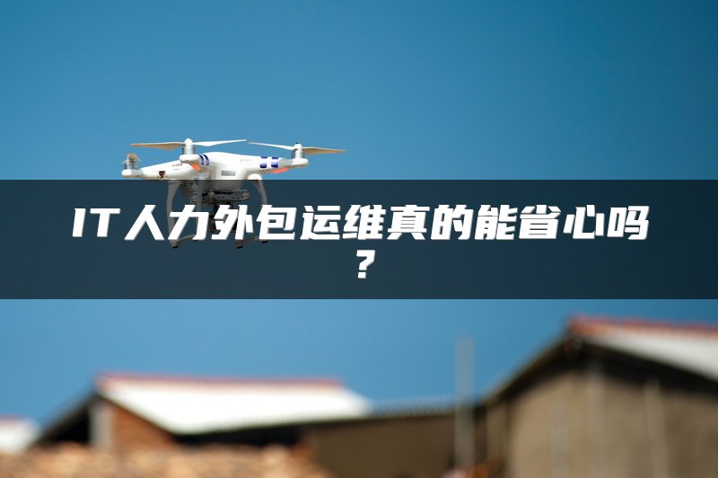 IT人力外包运维真的能省心吗？