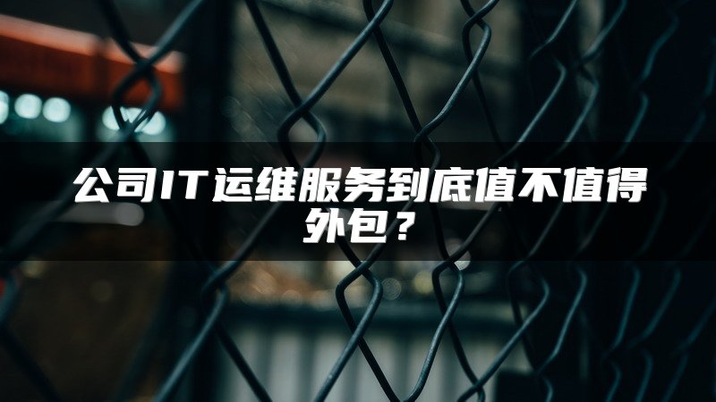 公司IT运维服务到底值不值得外包？