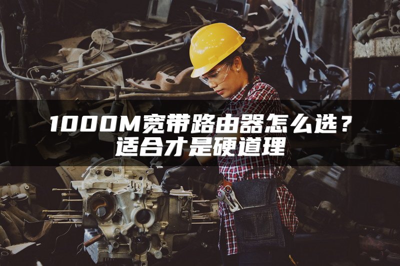 1000M宽带路由器怎么选？适合才是硬道理