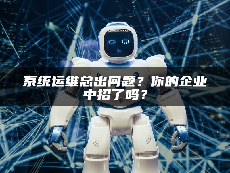 系统运维总出问题？你的企业中招了吗？