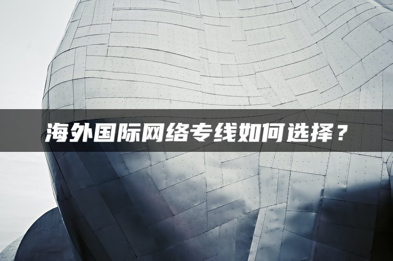 海外国际网络专线如何选择？