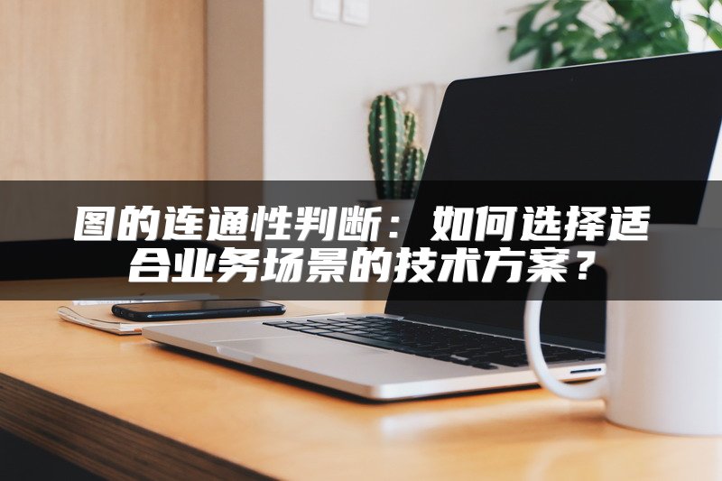 图的连通性判断：如何选择适合业务场景的技术方案？