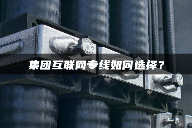 集团互联网专线如何选择？