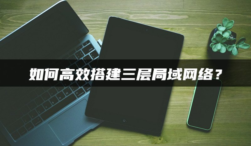 如何高效搭建三层局域网络？