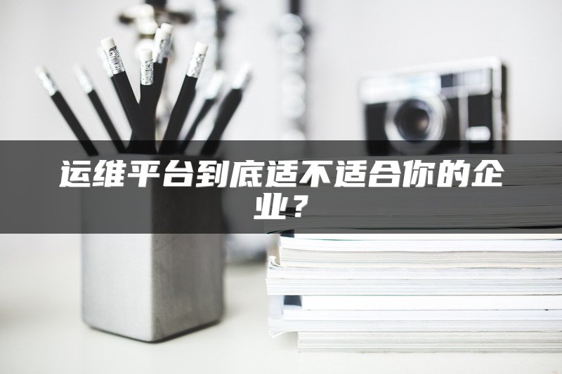运维平台到底适不适合你的企业？