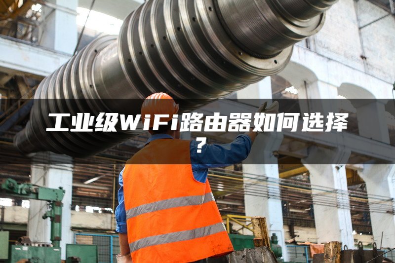 工业级WiFi路由器如何选择？