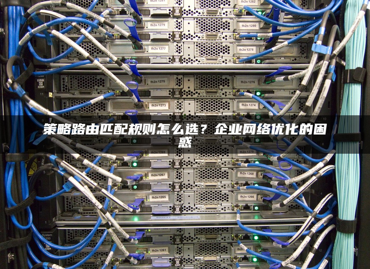 策略路由匹配规则怎么选？企业网络优化的困惑