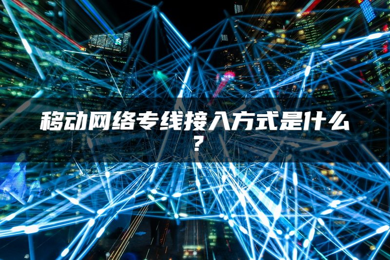 移动网络专线接入方式是什么？