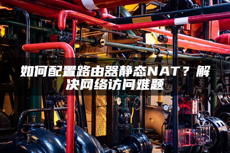 如何配置路由器静态NAT？解决网络访问难题