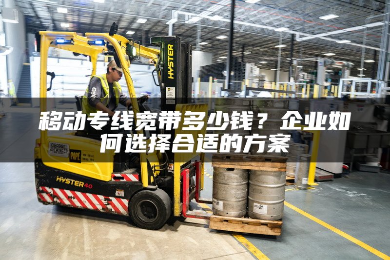 移动专线宽带多少钱？企业如何选择合适的方案