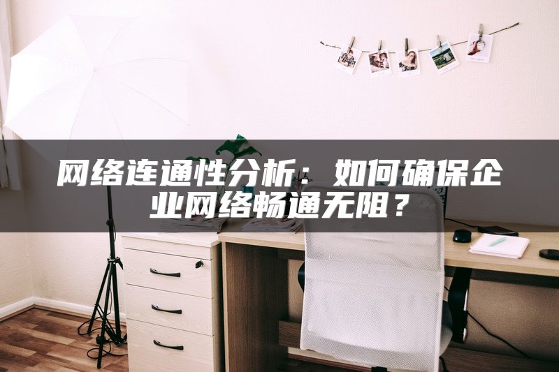 网络连通性分析：如何确保企业网络畅通无阻？