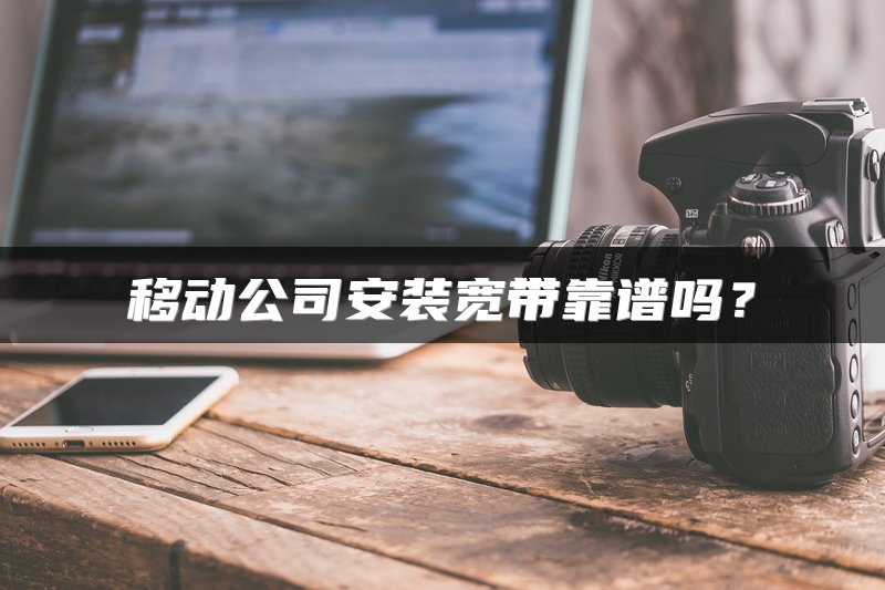 移动公司安装宽带靠谱吗？