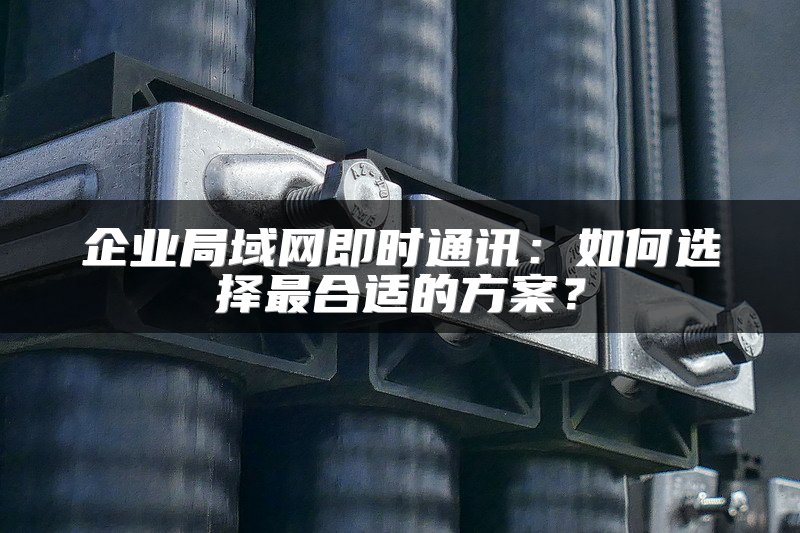 企业局域网即时通讯：如何选择最合适的方案？