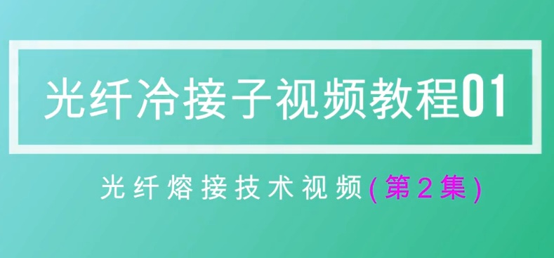 光纤熔接/冷接操作教程视频（6集完整版）学习指南